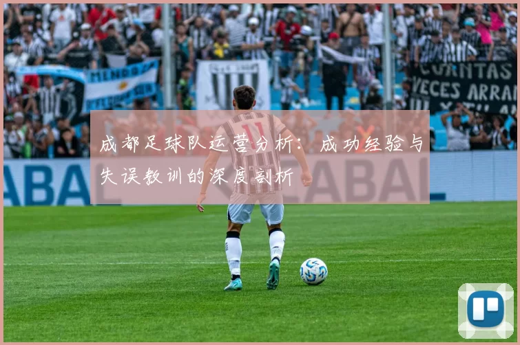 成都足球队运营分析：成功经验与失误教训的深度剖析
