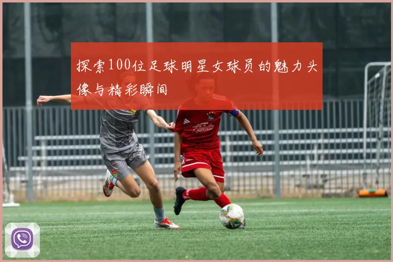 探索100位足球明星女球员的魅力头像与精彩瞬间