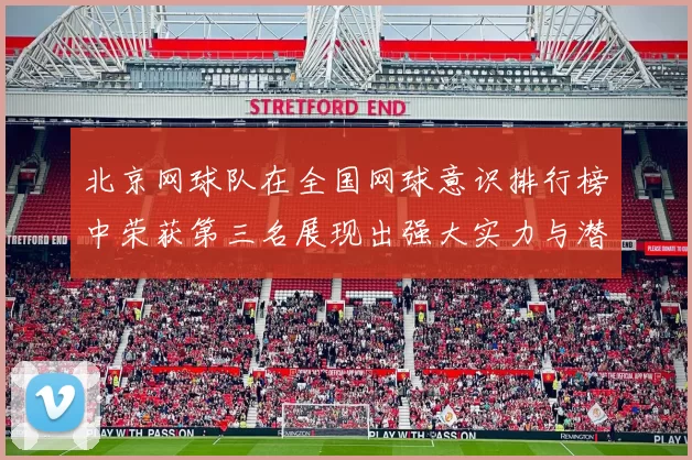 北京网球队在全国网球意识排行榜中荣获第三名展现出强大实力与潜力
