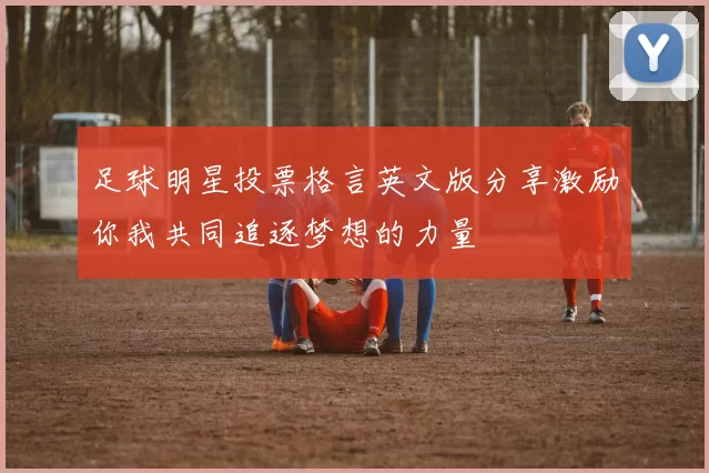 足球明星投票格言英文版分享激励你我共同追逐梦想的力量