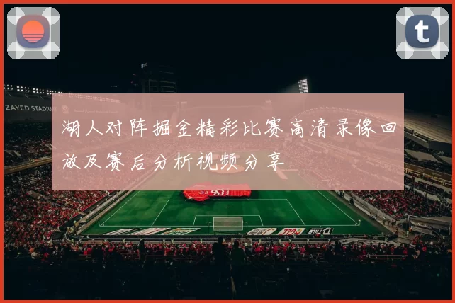 湖人对阵掘金精彩比赛高清录像回放及赛后分析视频分享